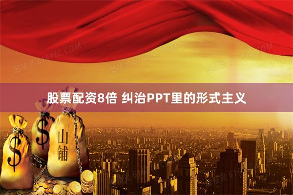 股票配资8倍 纠治PPT里的形式主义