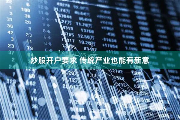 炒股开户要求 传统产业也能有新意
