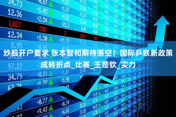 炒股开户要求 张本智和期待落空！国际乒联新政策成转折点_比赛_王楚钦_实力