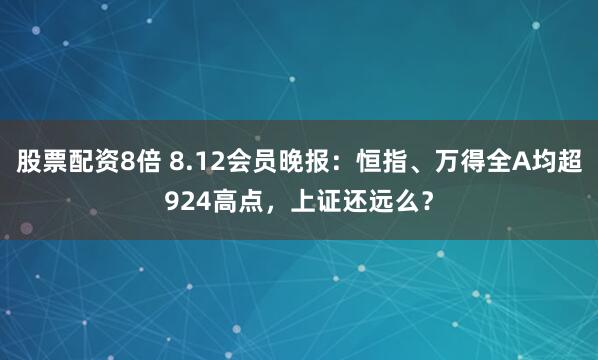 股票配资8倍 8.12会员晚报：恒指、万得全A均超924高点，上证还远么？