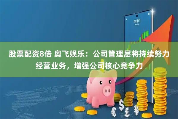 股票配资8倍 奥飞娱乐：公司管理层将持续努力经营业务，增强公司核心竞争力