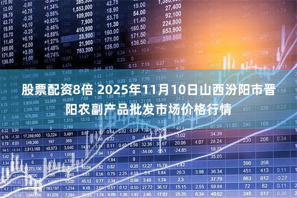 股票配资8倍 2025年11月10日山西汾阳市晋阳农副产品批发市场价格行情