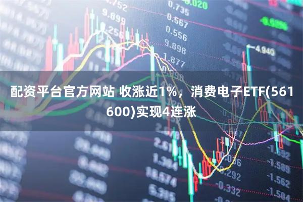 配资平台官方网站 收涨近1%，消费电子ETF(561600)实现4连涨