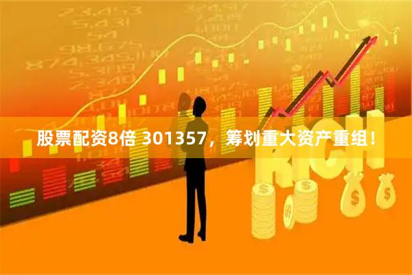 股票配资8倍 301357，筹划重大资产重组！